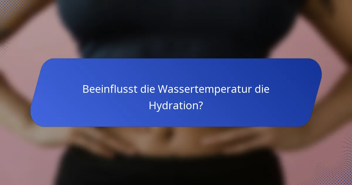 Beeinflusst die Wassertemperatur die Hydration?