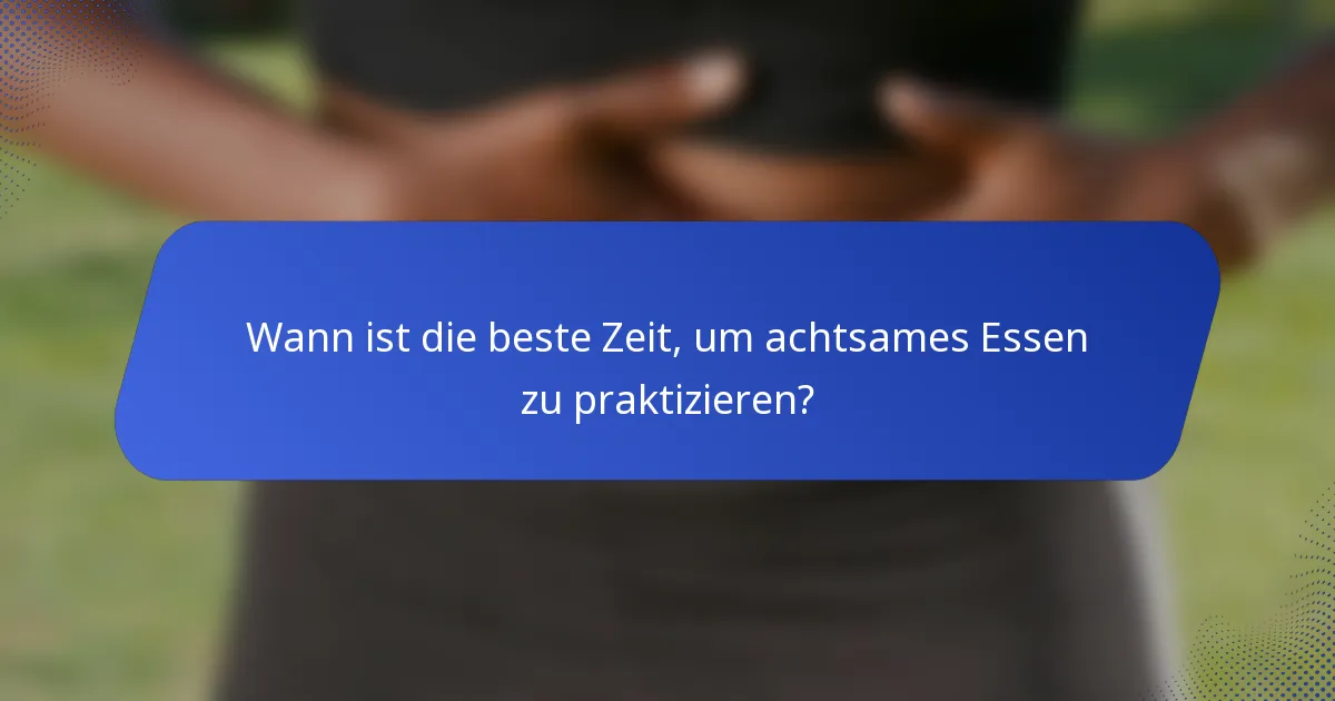 Wann ist die beste Zeit, um achtsames Essen zu praktizieren?
