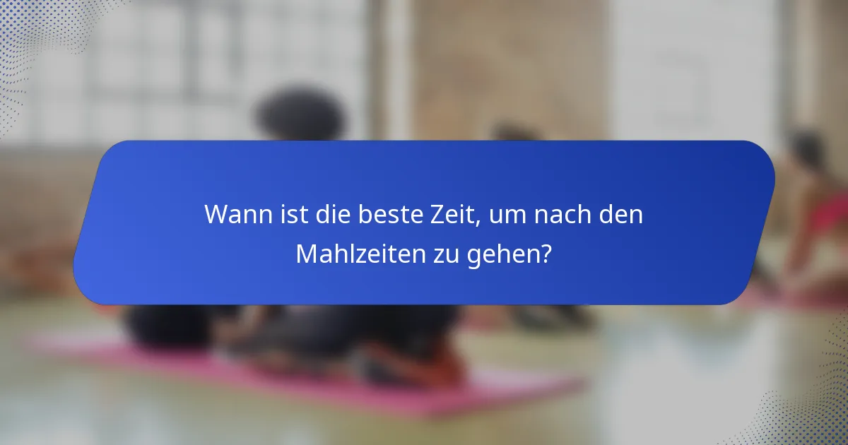 Wann ist die beste Zeit, um nach den Mahlzeiten zu gehen?
