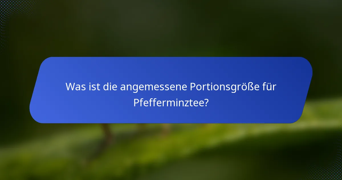 Was ist die angemessene Portionsgröße für Pfefferminztee?