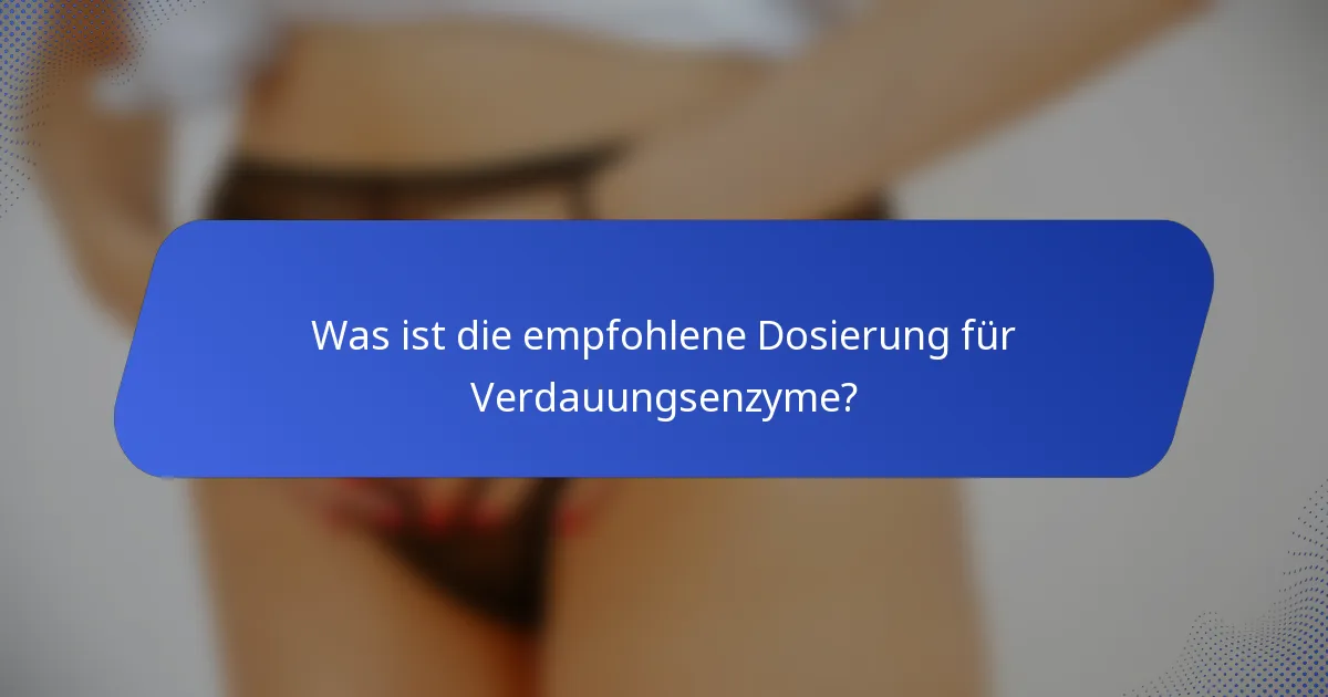 Was ist die empfohlene Dosierung für Verdauungsenzyme?