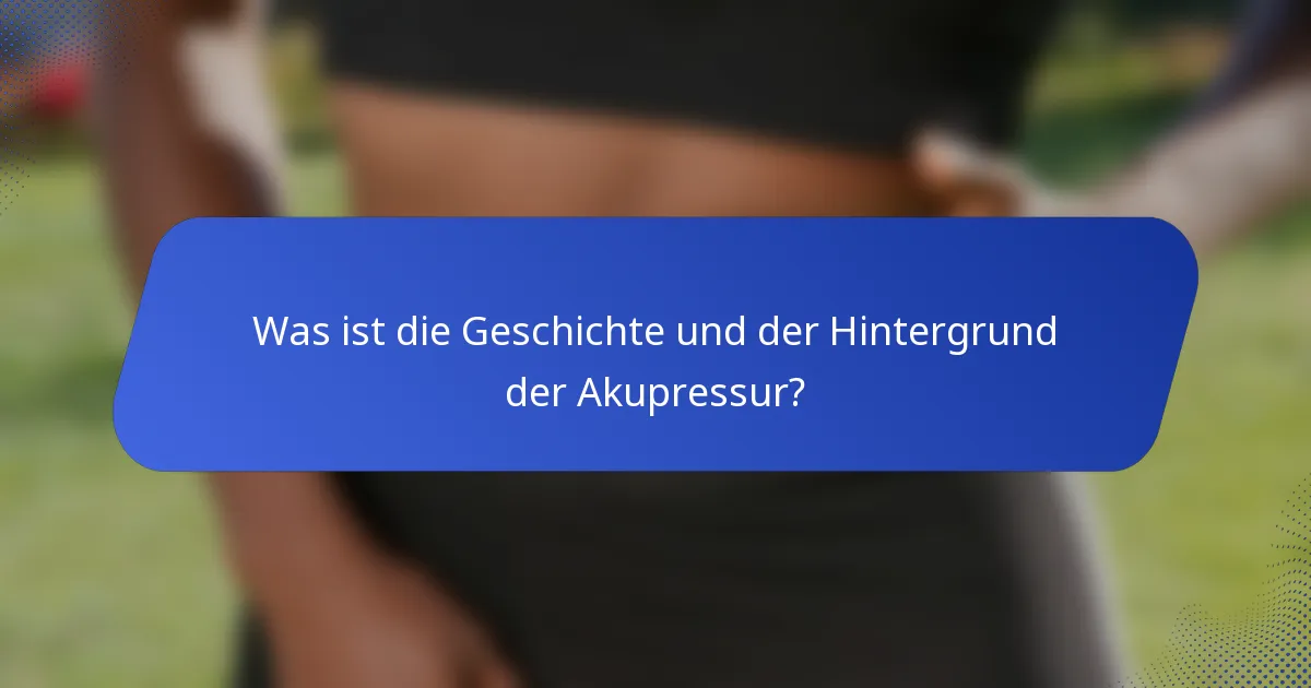 Was ist die Geschichte und der Hintergrund der Akupressur?