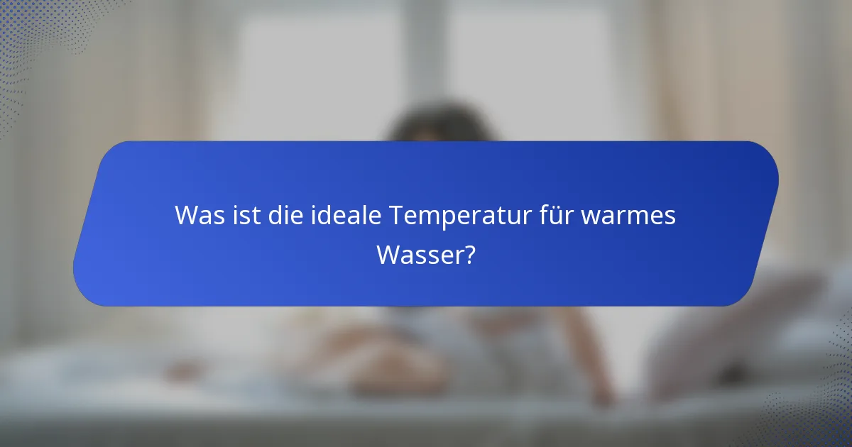 Was ist die ideale Temperatur für warmes Wasser?