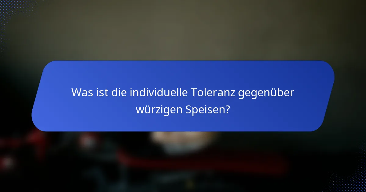 Was ist die individuelle Toleranz gegenüber würzigen Speisen?