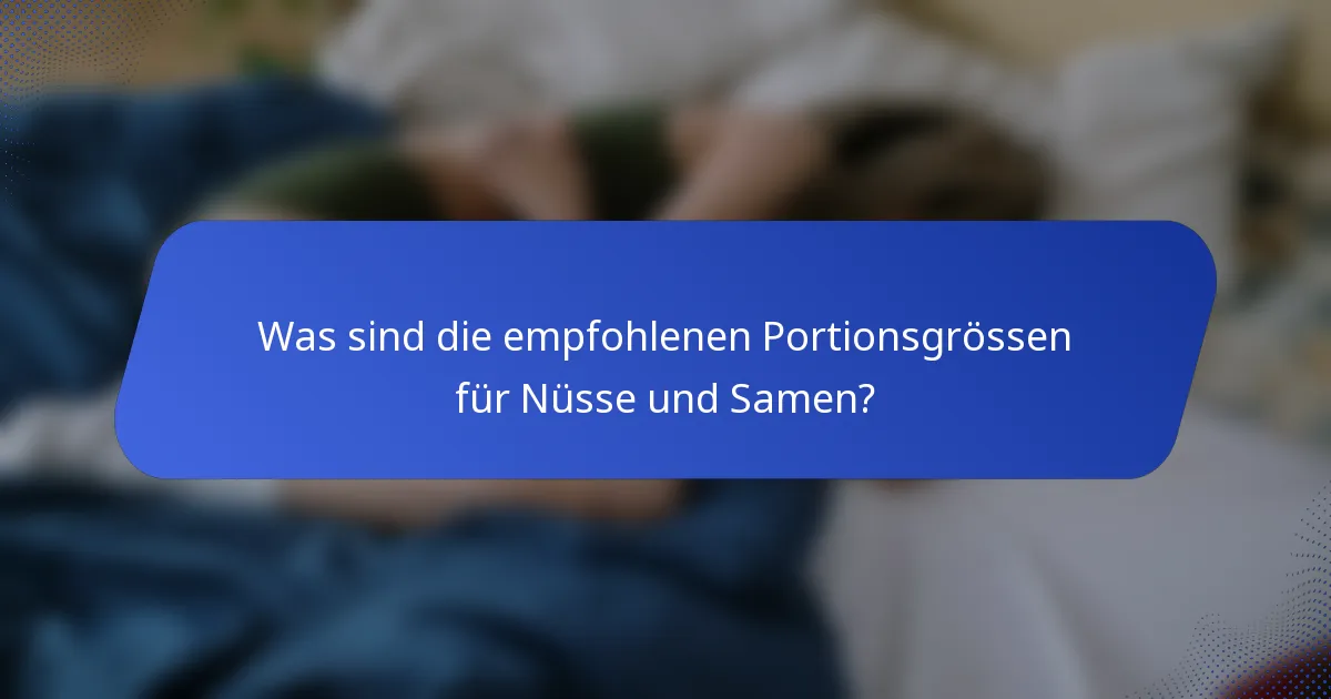 Was sind die empfohlenen Portionsgrössen für Nüsse und Samen?