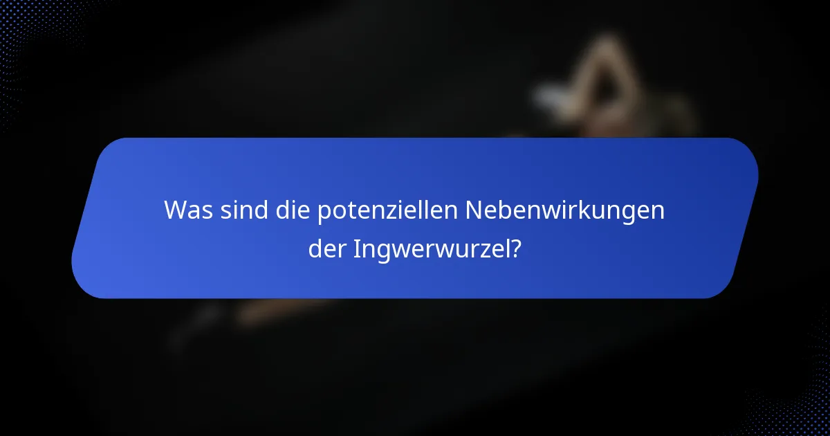 Was sind die potenziellen Nebenwirkungen der Ingwerwurzel?