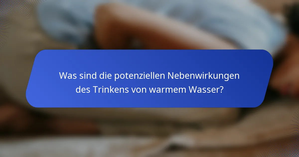 Was sind die potenziellen Nebenwirkungen des Trinkens von warmem Wasser?