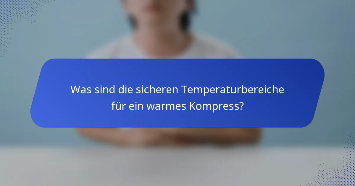 Was sind die sicheren Temperaturbereiche für ein warmes Kompress?