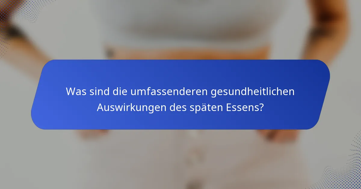 Was sind die umfassenderen gesundheitlichen Auswirkungen des späten Essens?