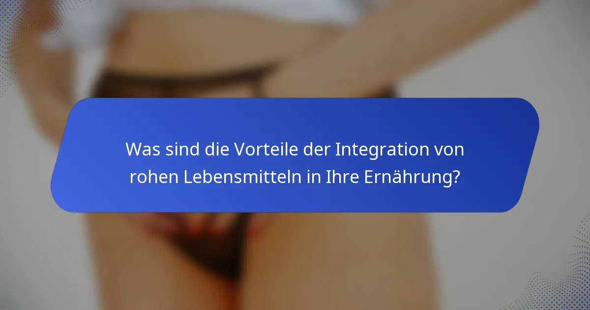 Was sind die Vorteile der Integration von rohen Lebensmitteln in Ihre Ernährung?