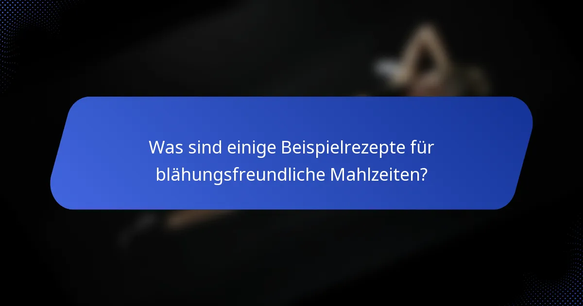 Was sind einige Beispielrezepte für blähungsfreundliche Mahlzeiten?