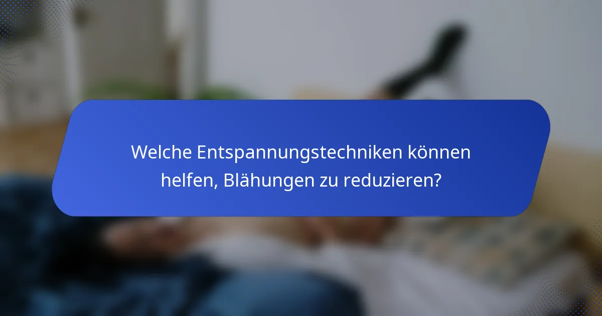 Welche Entspannungstechniken können helfen, Blähungen zu reduzieren?