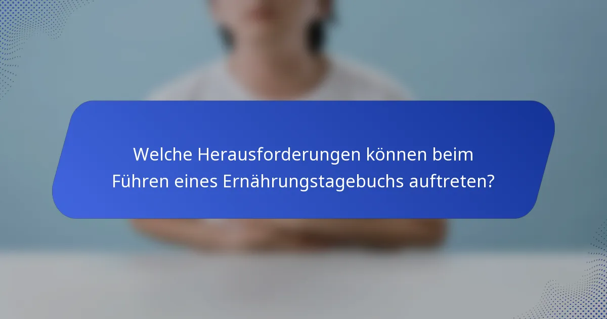 Welche Herausforderungen können beim Führen eines Ernährungstagebuchs auftreten?