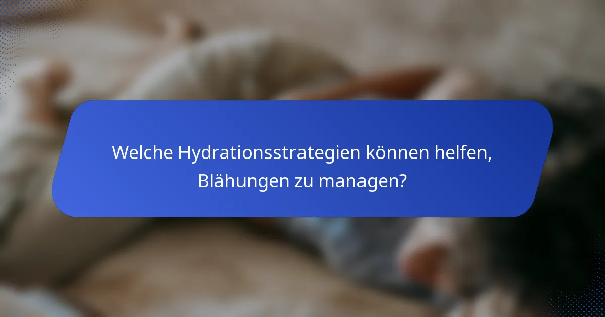 Welche Hydrationsstrategien können helfen, Blähungen zu managen?