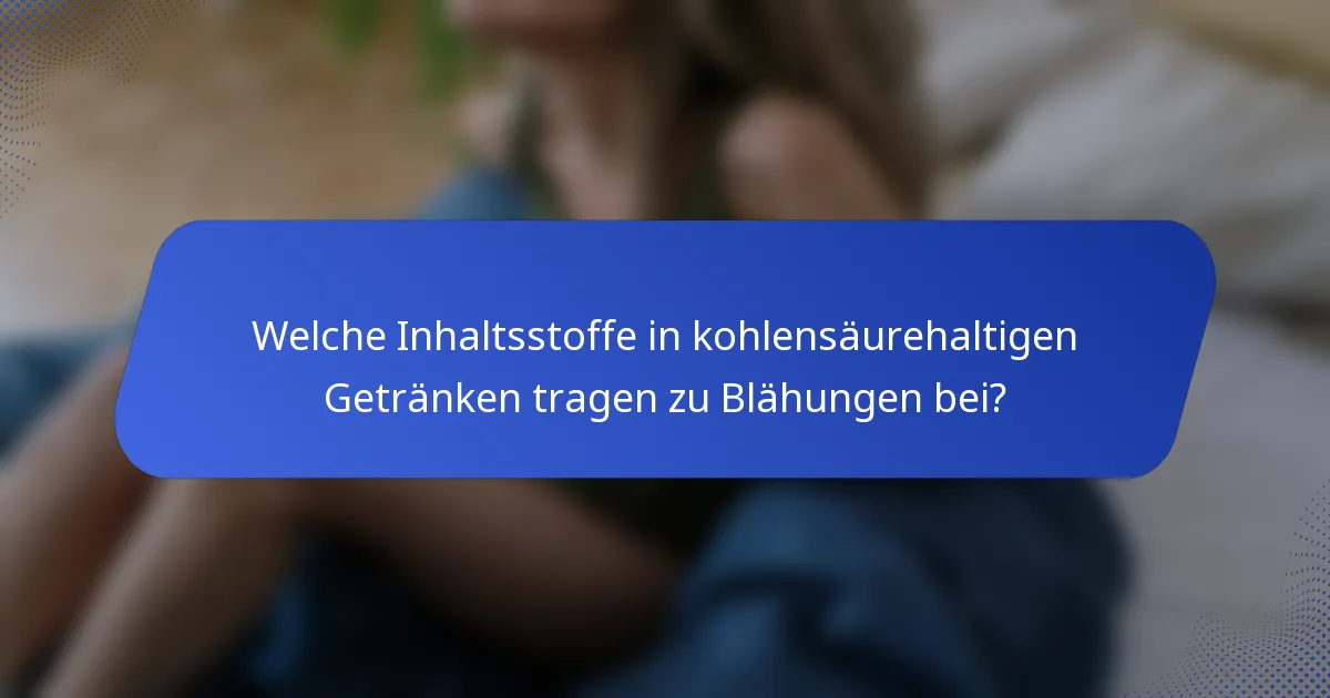 Welche Inhaltsstoffe in kohlensäurehaltigen Getränken tragen zu Blähungen bei?