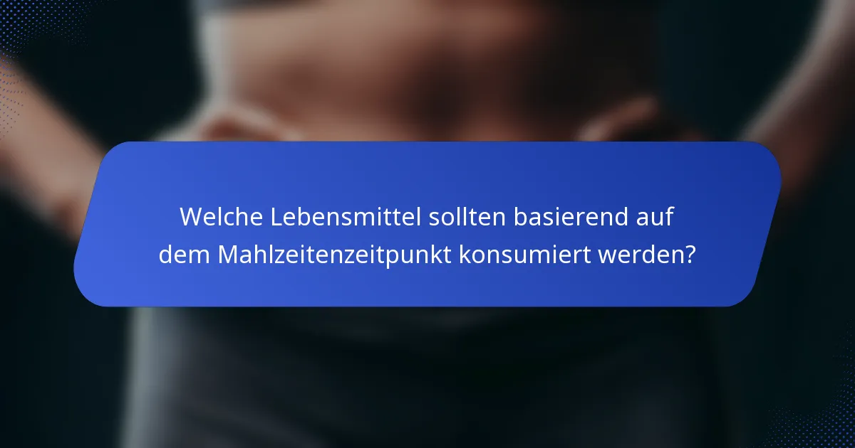 Welche Lebensmittel sollten basierend auf dem Mahlzeitenzeitpunkt konsumiert werden?
