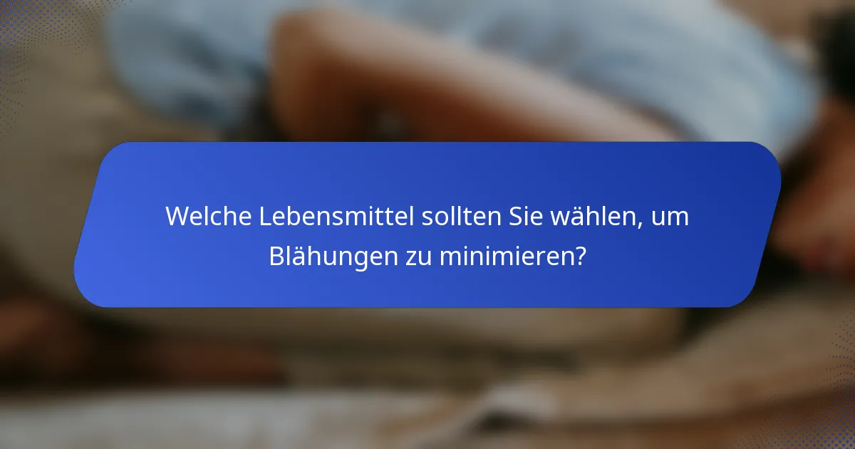 Welche Lebensmittel sollten Sie wählen, um Blähungen zu minimieren?