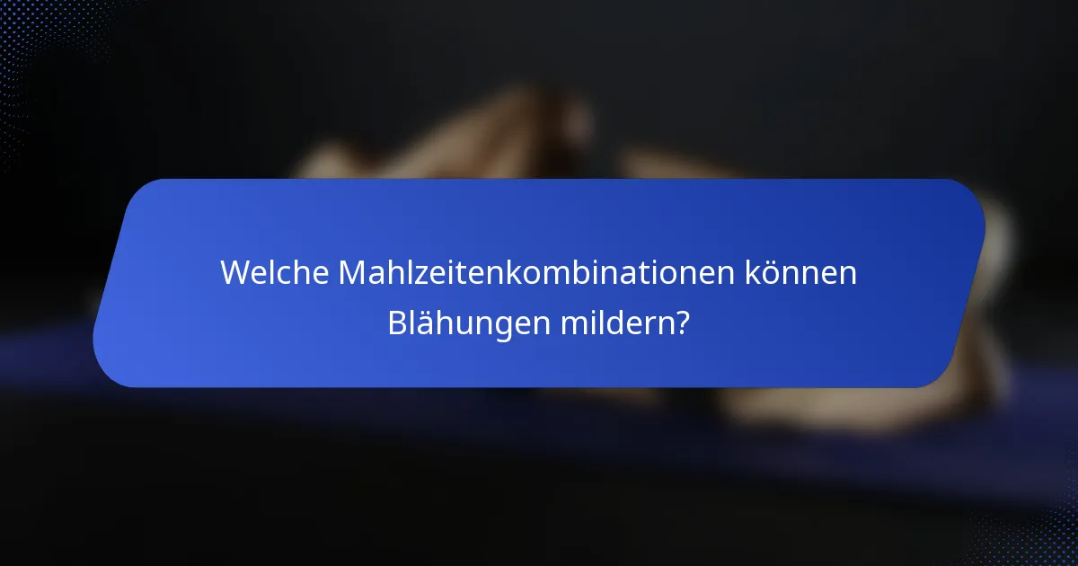 Welche Mahlzeitenkombinationen können Blähungen mildern?