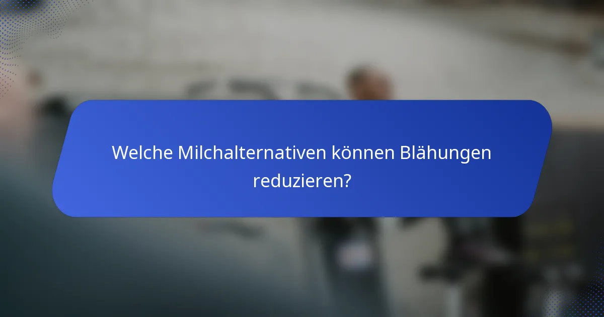 Welche Milchalternativen können Blähungen reduzieren?