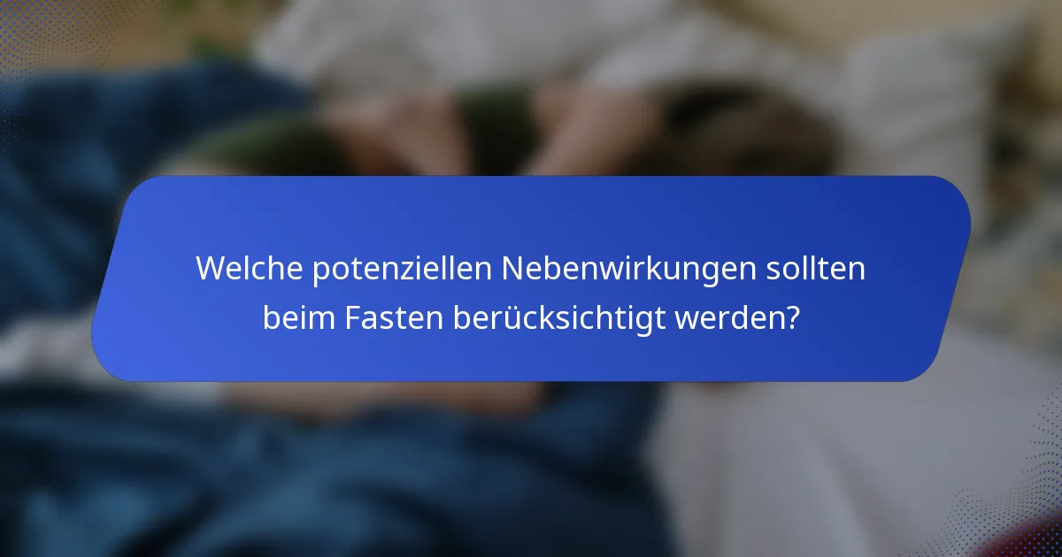 Welche potenziellen Nebenwirkungen sollten beim Fasten berücksichtigt werden?