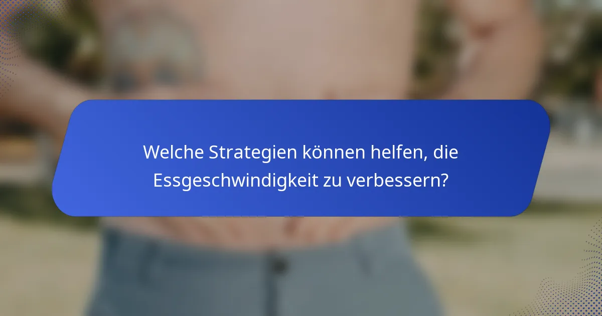 Welche Strategien können helfen, die Essgeschwindigkeit zu verbessern?