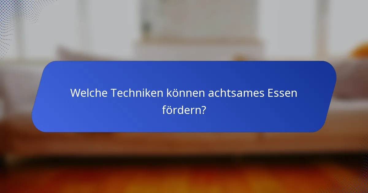 Welche Techniken können achtsames Essen fördern?