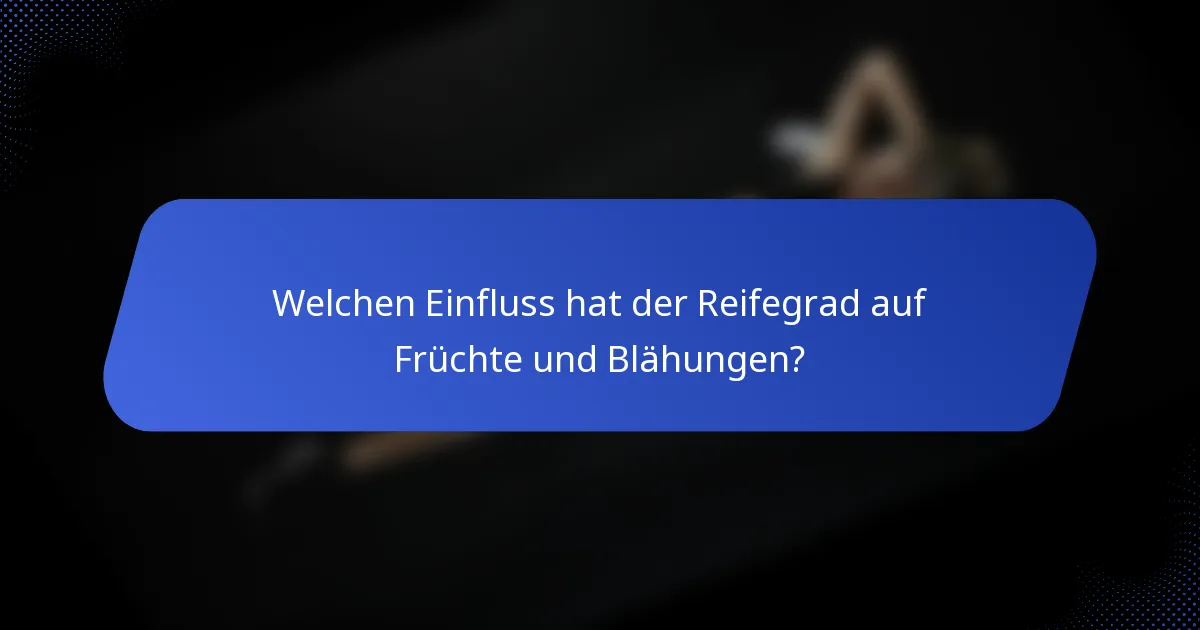 Welchen Einfluss hat der Reifegrad auf Früchte und Blähungen?
