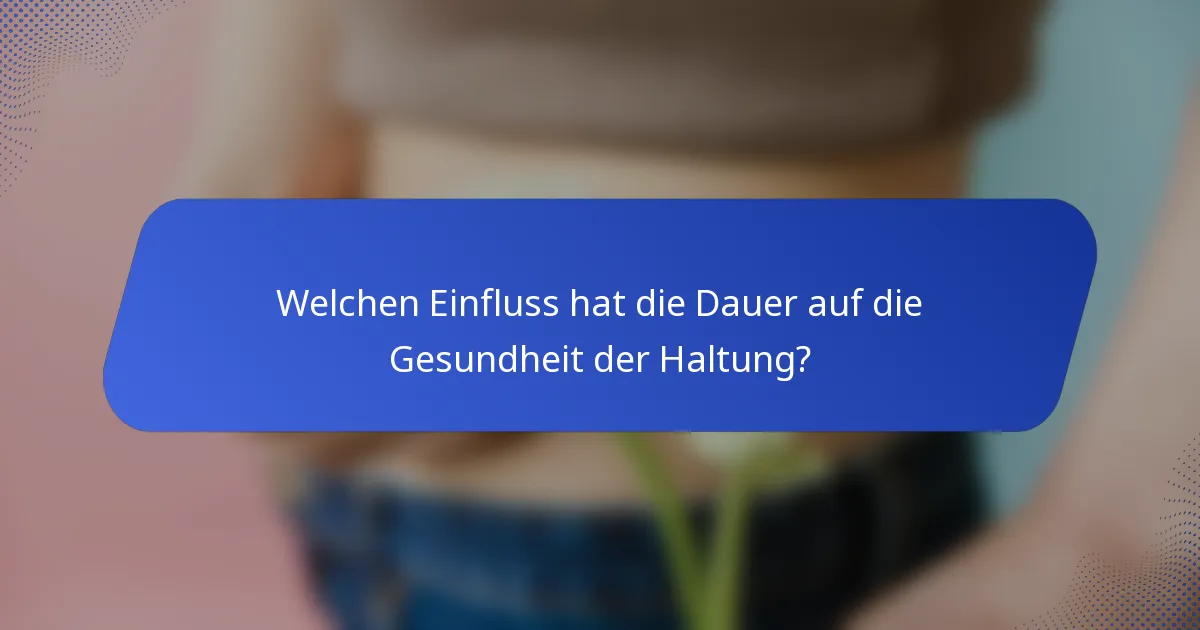 Welchen Einfluss hat die Dauer auf die Gesundheit der Haltung?