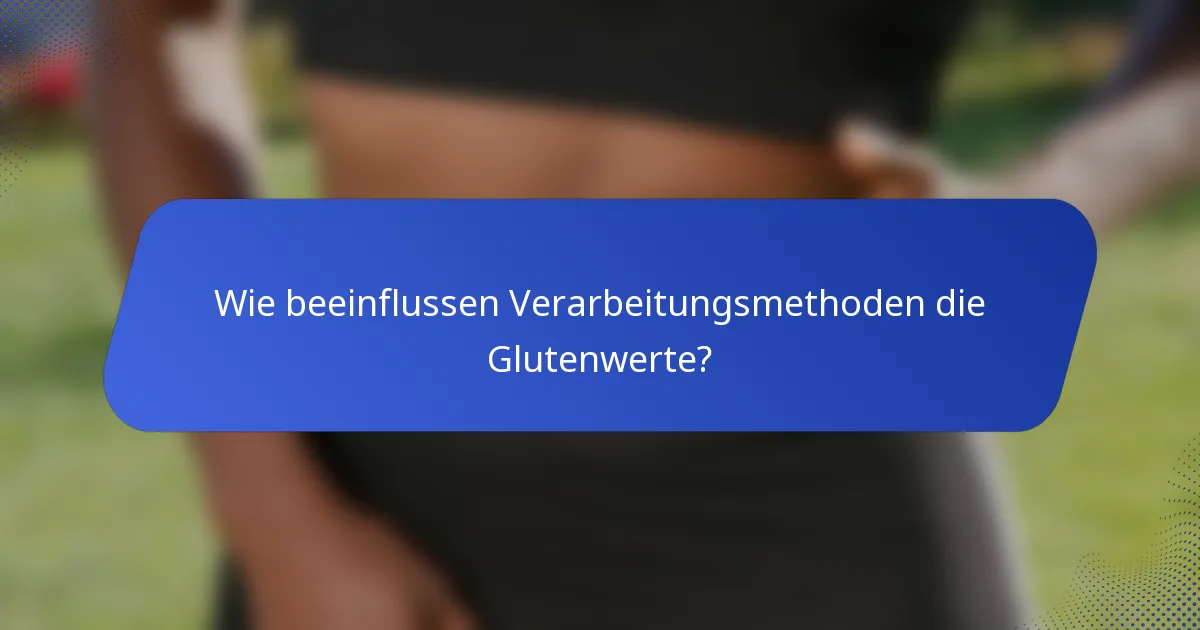 Wie beeinflussen Verarbeitungsmethoden die Glutenwerte?