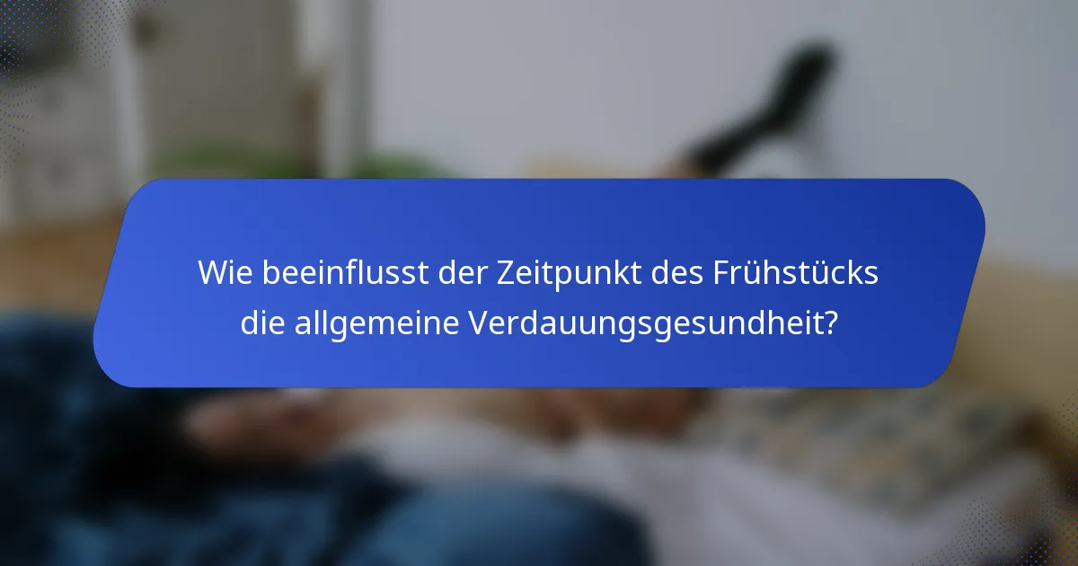 Wie beeinflusst der Zeitpunkt des Frühstücks die allgemeine Verdauungsgesundheit?