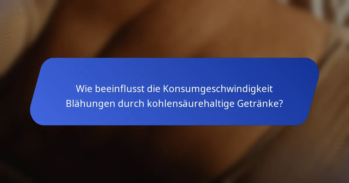 Wie beeinflusst die Konsumgeschwindigkeit Blähungen durch kohlensäurehaltige Getränke?