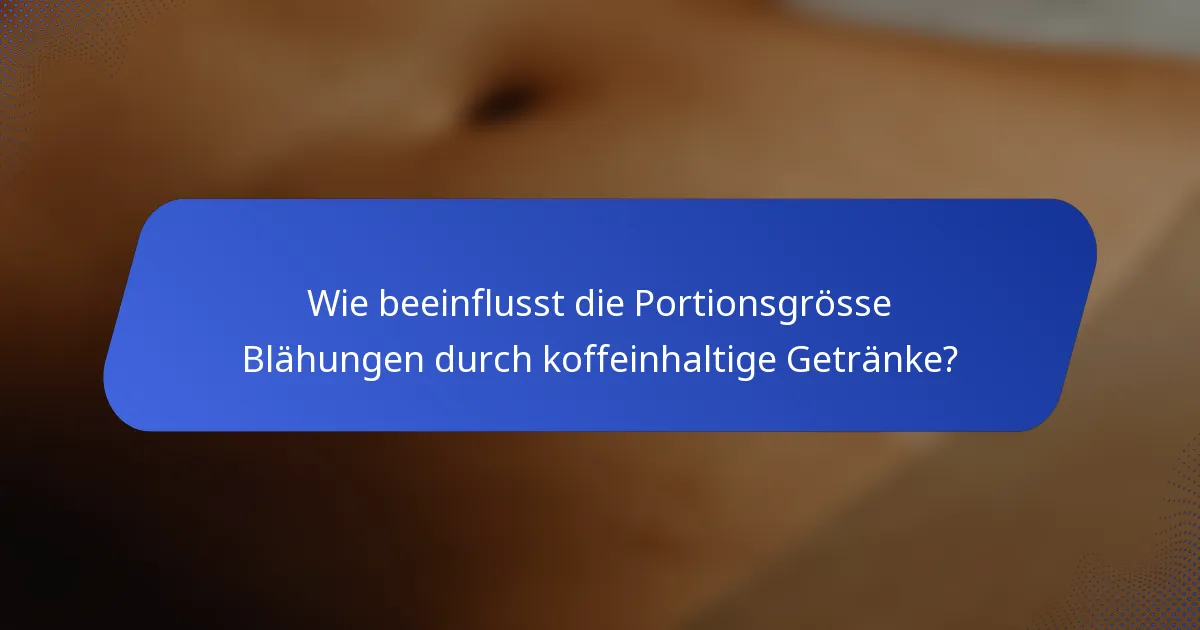 Wie beeinflusst die Portionsgrösse Blähungen durch koffeinhaltige Getränke?