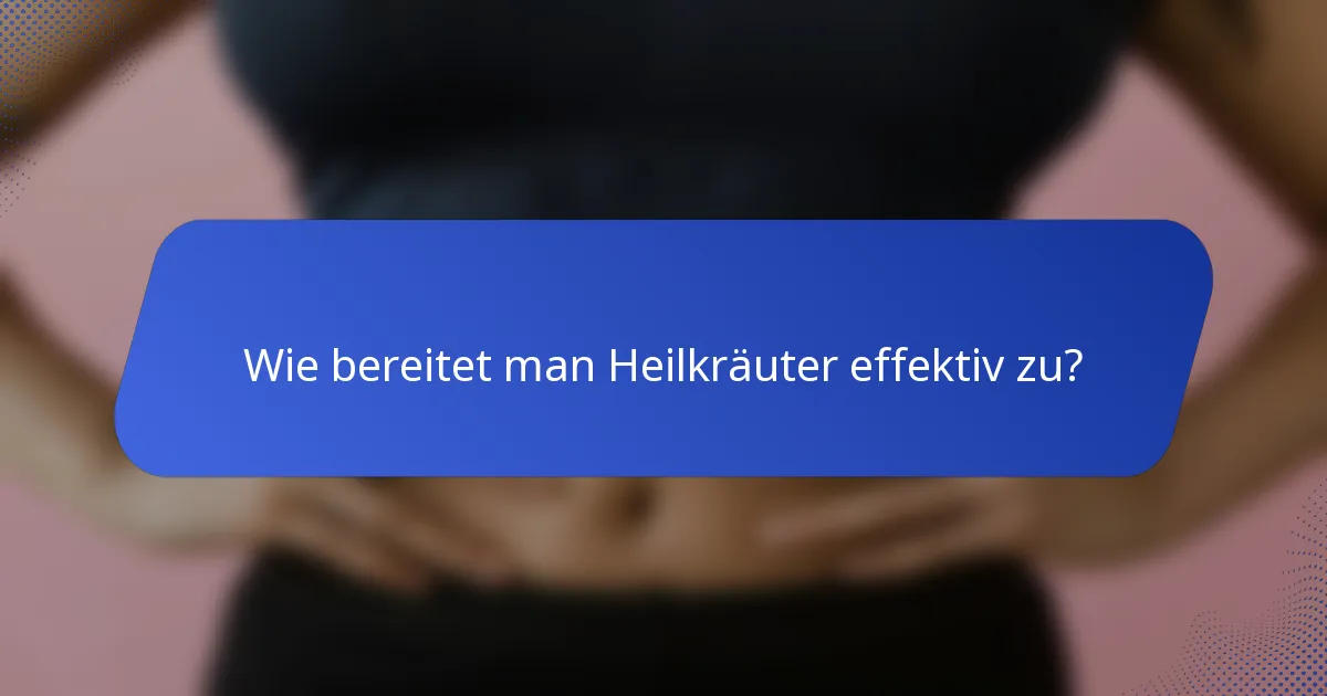 Wie bereitet man Heilkräuter effektiv zu?