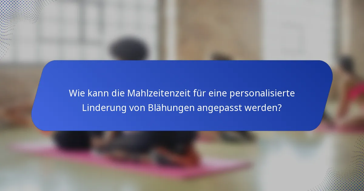 Wie kann die Mahlzeitenzeit für eine personalisierte Linderung von Blähungen angepasst werden?