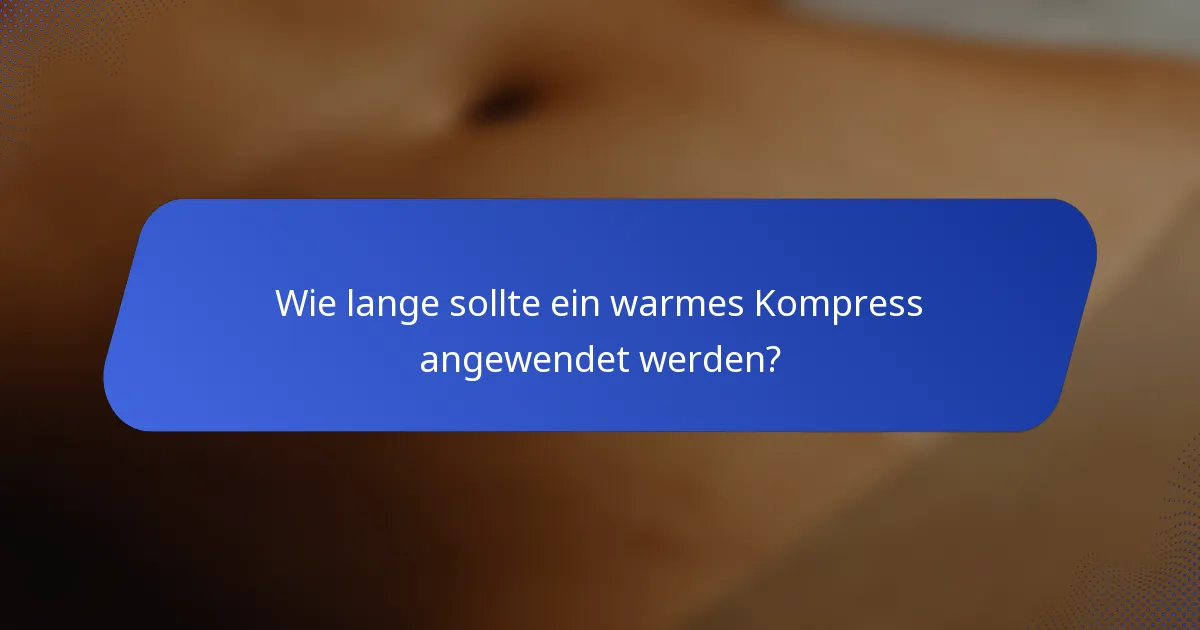 Wie lange sollte ein warmes Kompress angewendet werden?