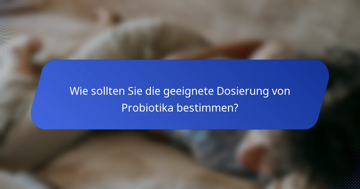 Wie sollten Sie die geeignete Dosierung von Probiotika bestimmen?