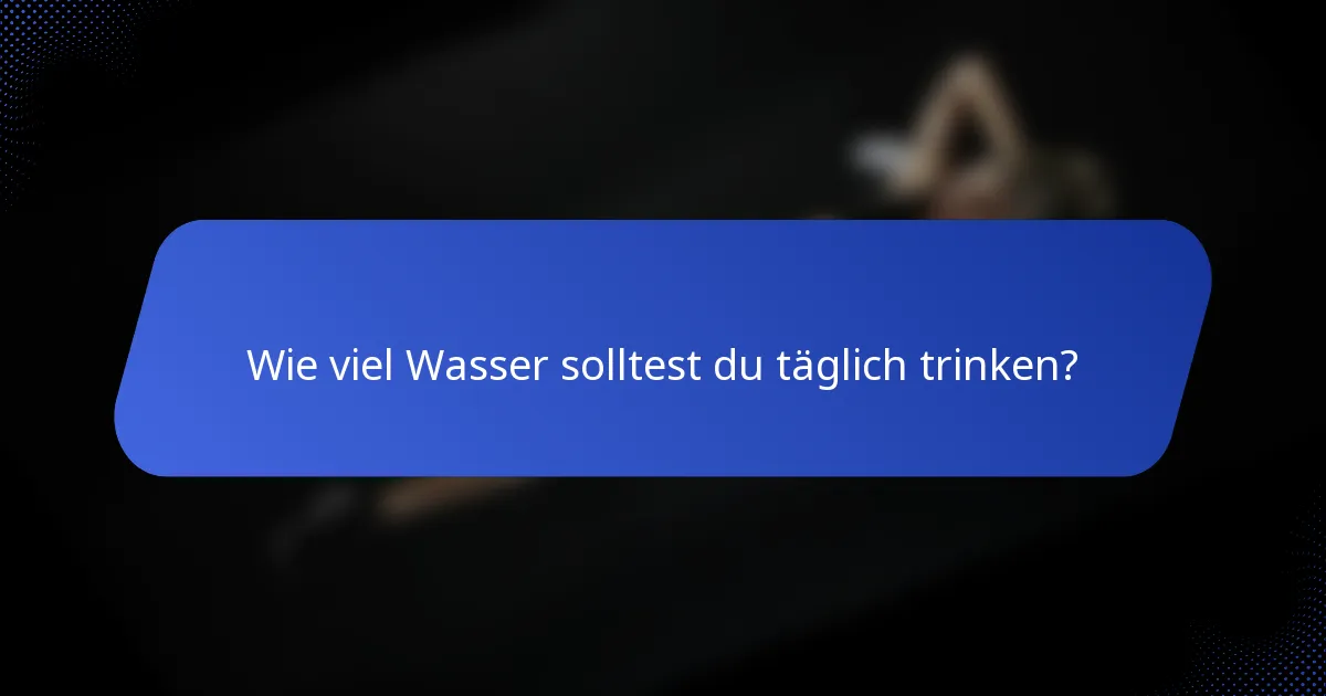 Wie viel Wasser solltest du täglich trinken?