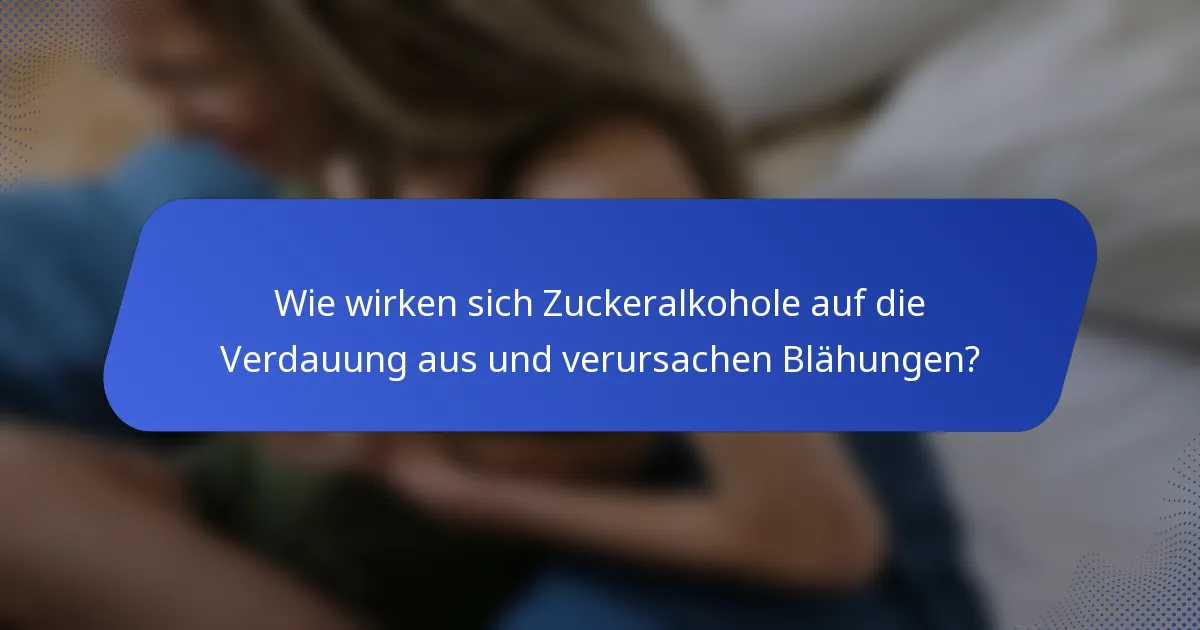 Wie wirken sich Zuckeralkohole auf die Verdauung aus und verursachen Blähungen?